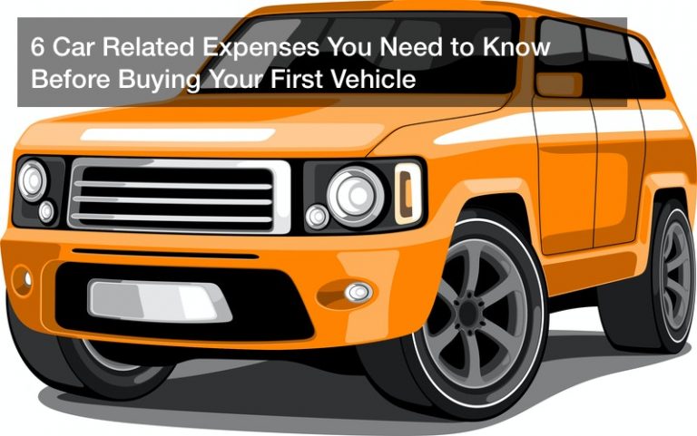 6 Car Related Expenses You Need to Know Before Buying Your First Vehicle