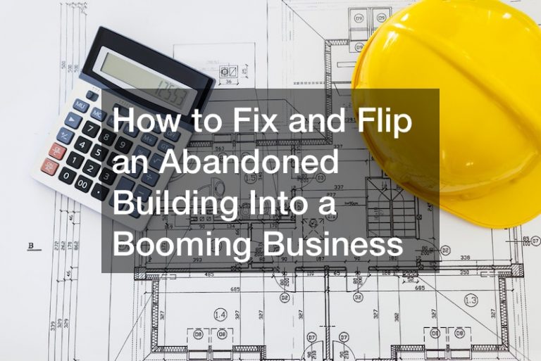 How to Fix and Flip an Abandoned Building Into a Booming Business