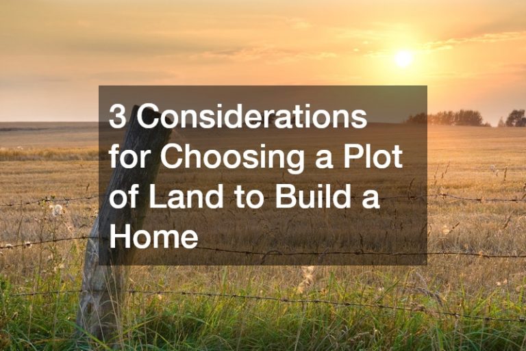 3 Considerations for Choosing a Plot of Land to Build a Home